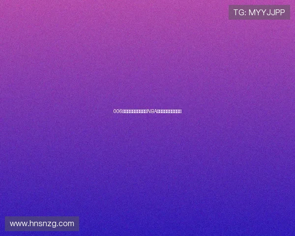 006篮球直播带你实时观看NBA精彩赛事全程回放解析